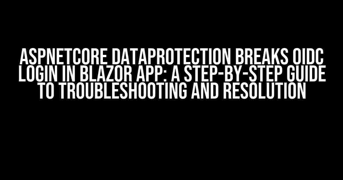 AspNetCore DataProtection breaks OIDC login in Blazor app: A Step-by-Step Guide to Troubleshooting and Resolution