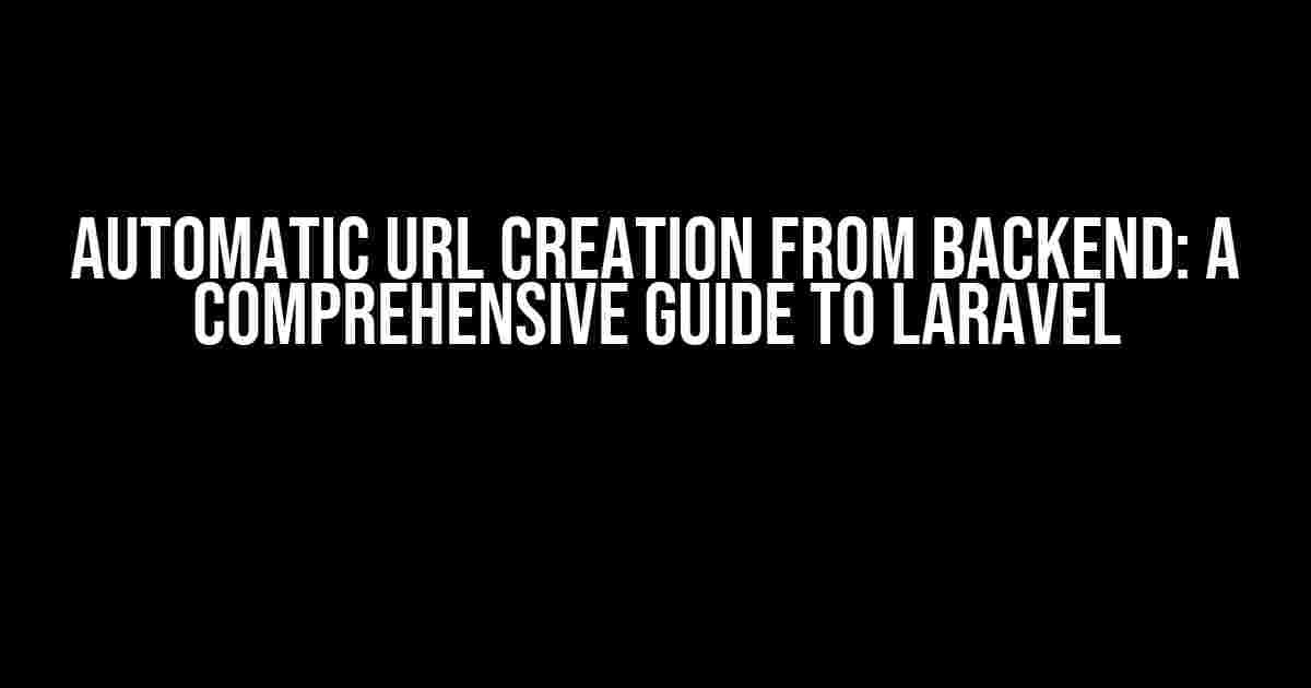 Automatic URL Creation from Backend: A Comprehensive Guide to Laravel