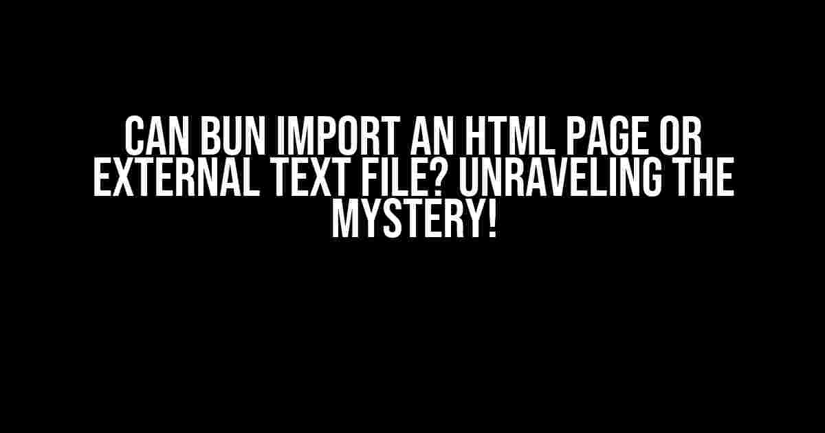 Can Bun Import an HTML Page or External Text File? Unraveling the Mystery!