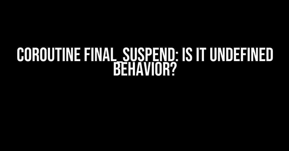 Coroutine final_suspend: Is it Undefined Behavior?