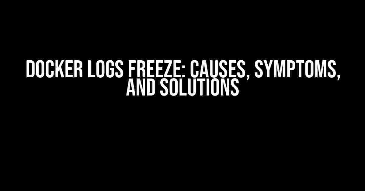 Docker Logs Freeze: Causes, Symptoms, and Solutions