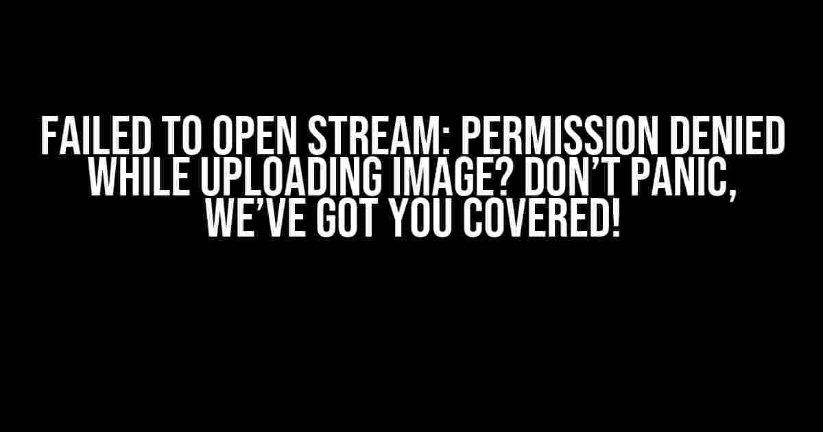 Failed to Open Stream: Permission Denied While Uploading Image? Don’t Panic, We’ve Got You Covered!