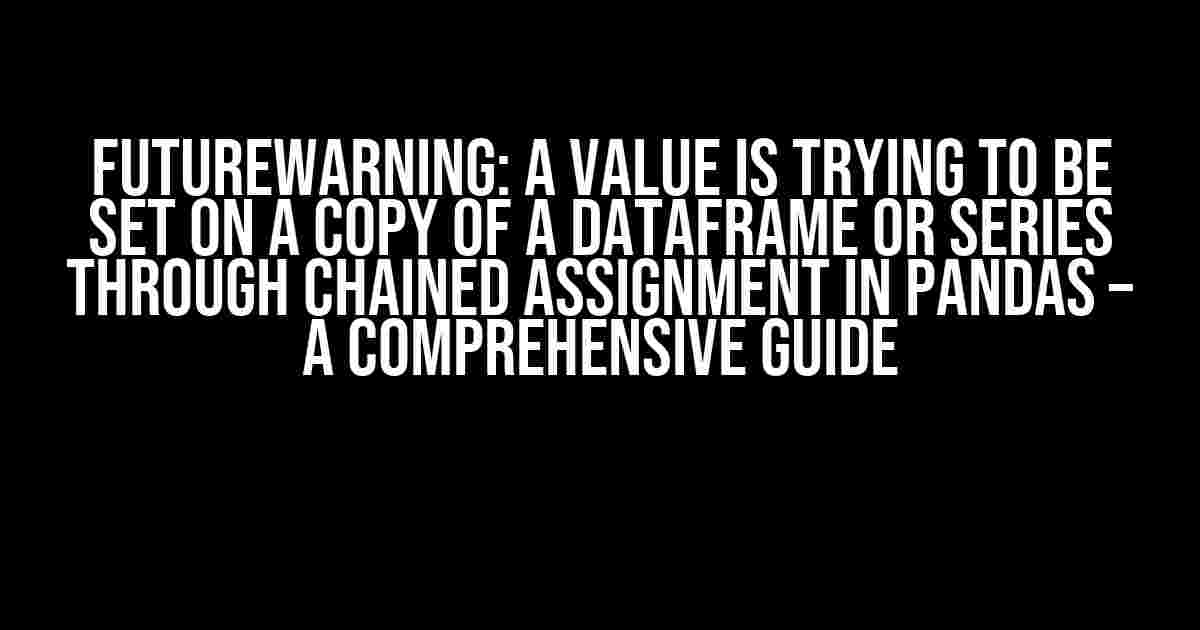 FutureWarning: A Value is Trying to be Set on a Copy of a DataFrame or Series through Chained Assignment in Pandas – A Comprehensive Guide