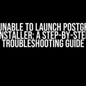 I Am Unable to Launch PostgreSQL Installer: A Step-by-Step Troubleshooting Guide