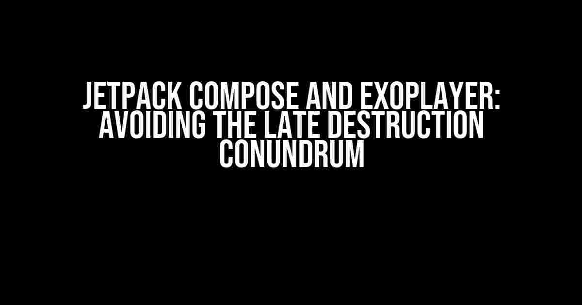 Jetpack Compose and ExoPlayer: Avoiding the Late Destruction Conundrum