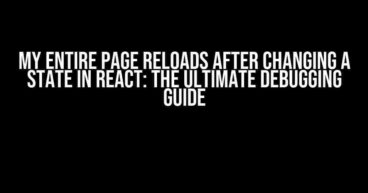 My Entire Page Reloads After Changing a State in React: The Ultimate Debugging Guide