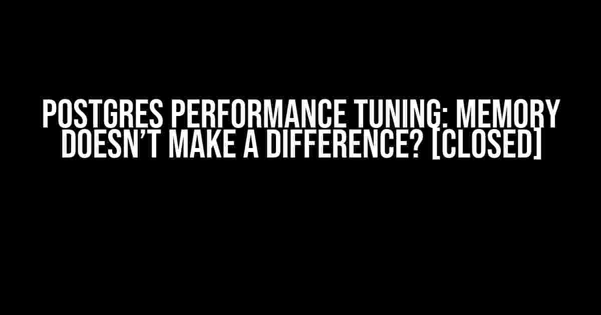 Postgres Performance Tuning: Memory Doesn’t Make a Difference? [closed]