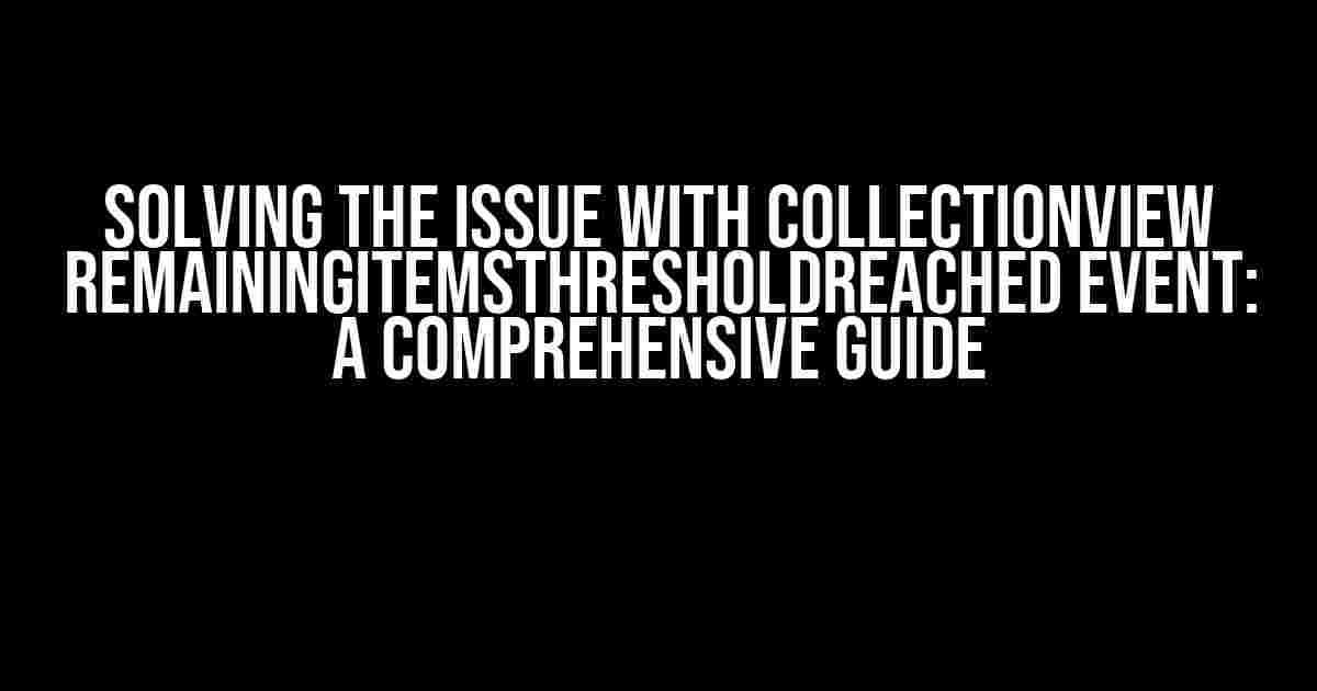 Solving the Issue with CollectionView RemainingItemsThresholdReached Event: A Comprehensive Guide