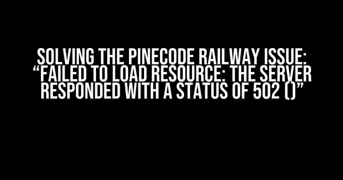 Solving the Pinecode Railway Issue: “Failed to Load Resource: The Server Responded with a Status of 502 ()”