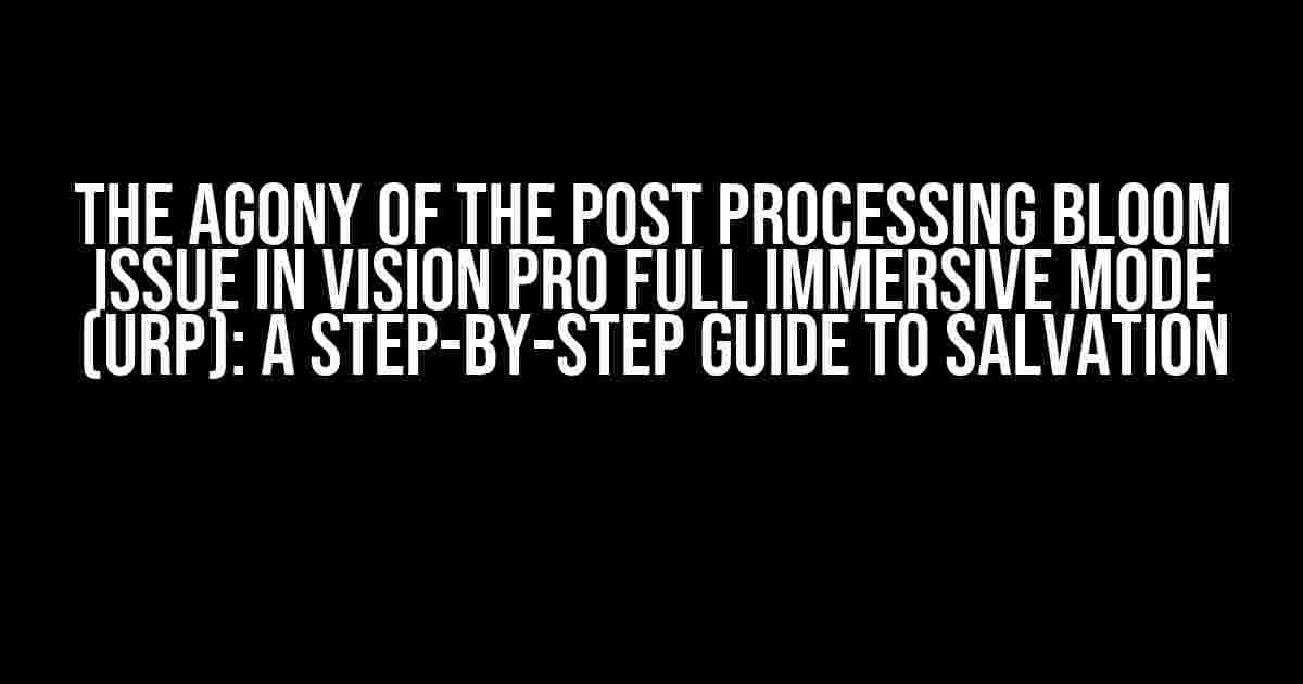 The Agony of the Post Processing Bloom Issue in Vision Pro Full Immersive Mode (URP): A Step-by-Step Guide to Salvation