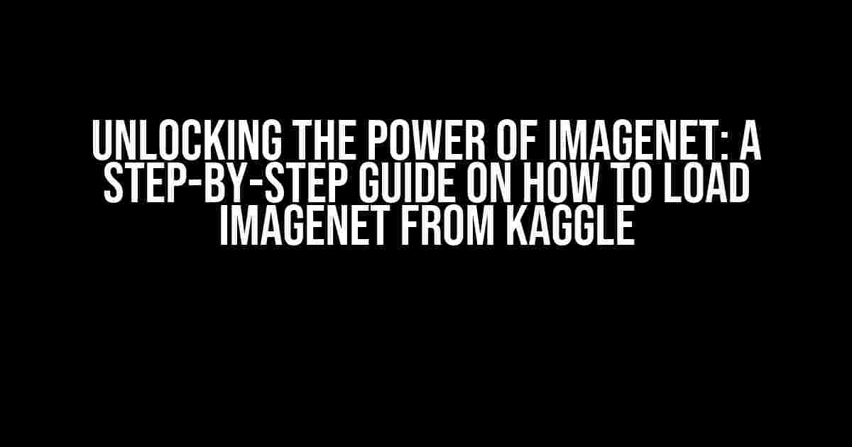 Unlocking the Power of ImageNet: A Step-by-Step Guide on How to Load ImageNet from Kaggle