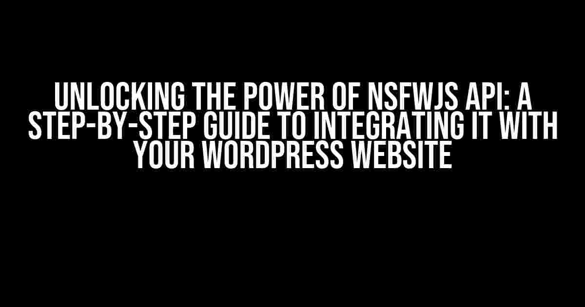 Unlocking the Power of NSFWJS API: A Step-by-Step Guide to Integrating it with Your WordPress Website