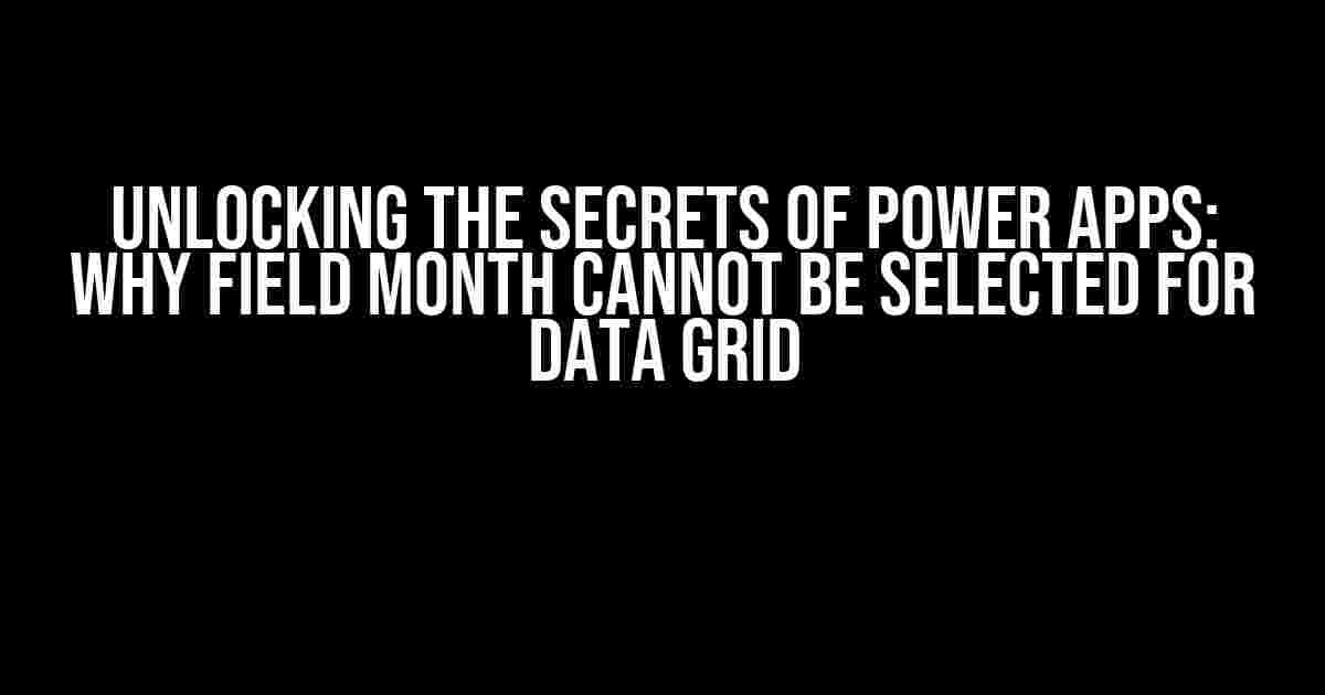 Unlocking the Secrets of Power Apps: Why Field Month Cannot be Selected for Data Grid