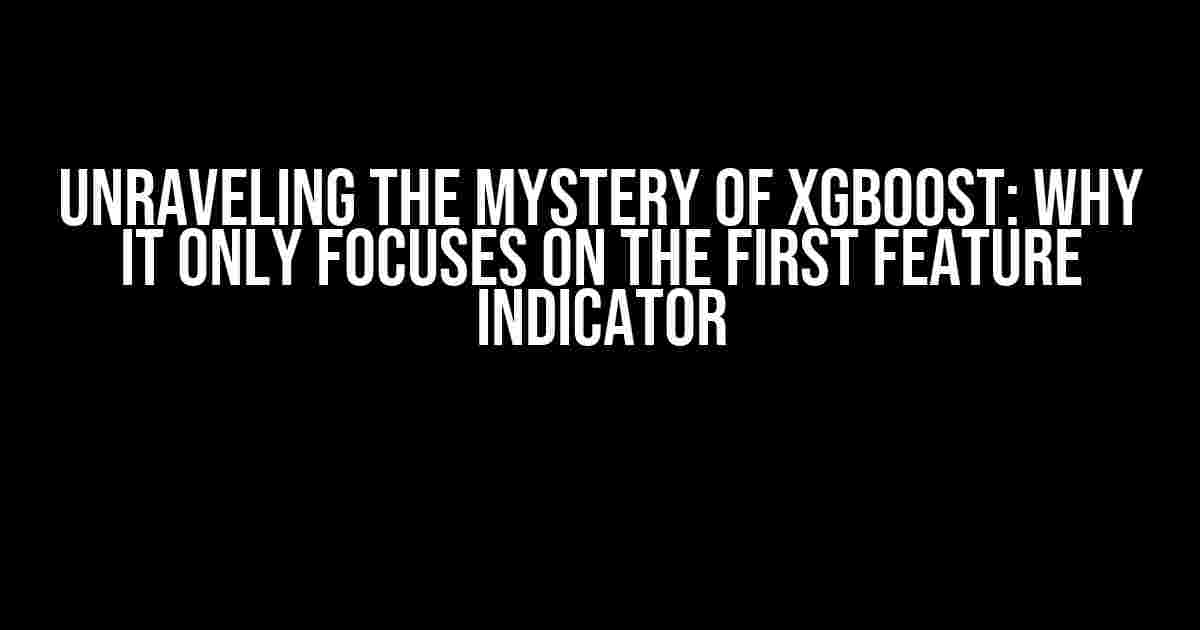 Unraveling the Mystery of XGBoost: Why it Only Focuses on the First Feature Indicator